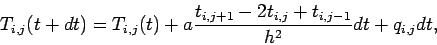 \begin{displaymath}T_{i,j}(t+dt)=T_{i,j}(t)+
a\frac{t_{i,j+1}-2t_{i,j}+t_{i,j-1}}{h^2}dt+q_{i,j}dt, \end{displaymath}